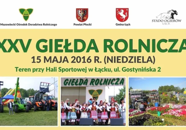 Plakat promujący XXV Giełdę Rolniczą w Łącku (15 maja 2016 r.) z logotypami organizatorów i trzema zdjęciami: traktory, grupa folklorystyczna oraz ogród z kwiatami.