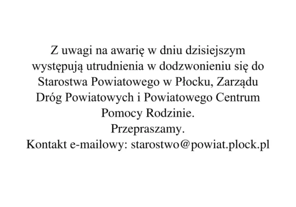 Ogłoszenie informujące o awarii telefonów i utrudnieniach w dodzwonieniu się do Starostwa Powiatowego w Płocku, Zarządu Dróg Powiatowych i Powiatowego Centrum Pomocy Rodzinie, z przeprosinami i podanym adresem e-mail starostwo@powiat.plock.pl.